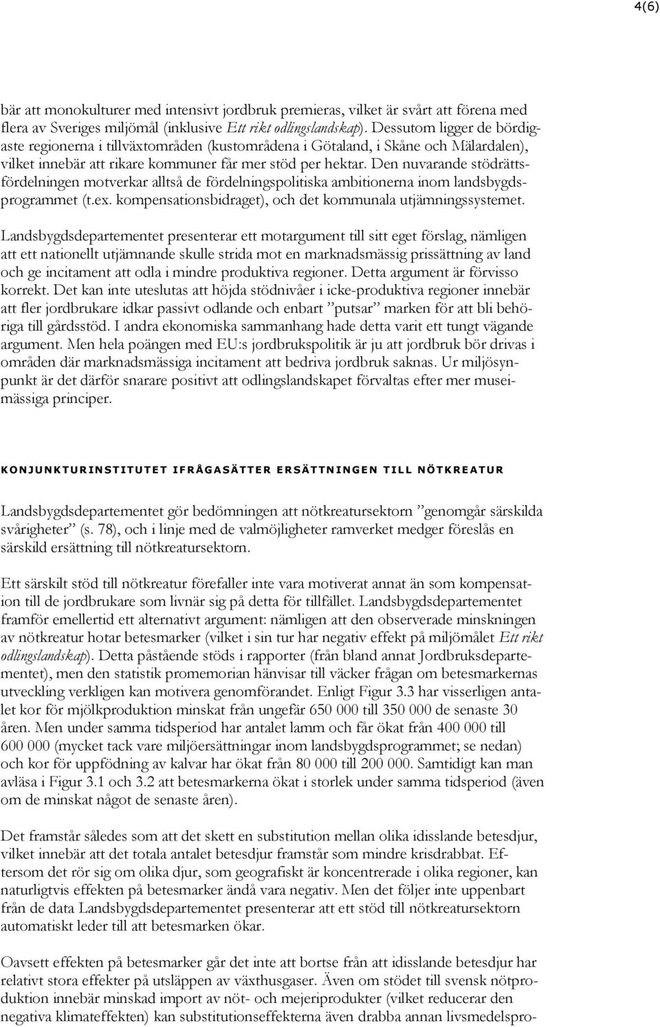 Den nuvarande stödrättsfördelningen motverkar alltså de fördelningspolitiska ambitionerna inom landsbygdsprogrammet (t.ex. kompensationsbidraget), och det kommunala utjämningssystemet.