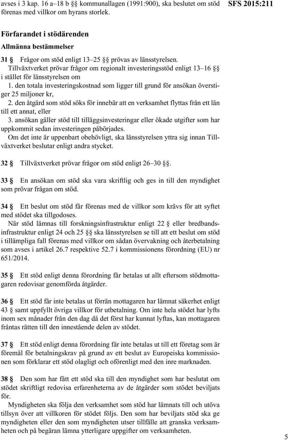 Tillväxtverket prövar frågor om regionalt investeringsstöd enligt 13 16 i stället för länsstyrelsen om 1. den totala investeringskostnad som ligger till grund för ansökan överstiger 25 miljoner kr, 2.