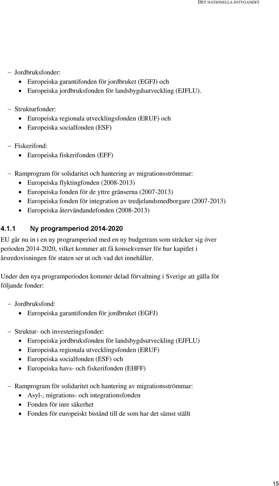 migrationsströmmar: Europeiska flyktingfonden (2008-2013) Europeiska fonden för de yttre gränserna (2007-2013) Europeiska fonden för integration av tredjelandsmedborgare (2007-2013) Europeiska