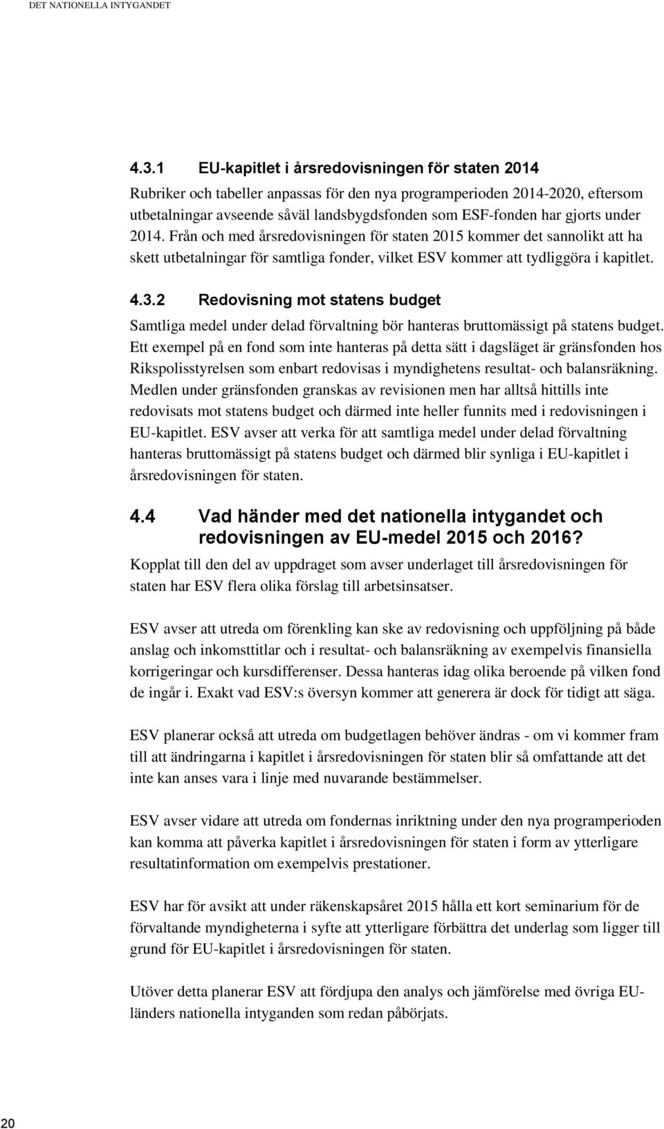 under 2014. Från och med årsredovisningen för staten 2015 kommer det sannolikt att ha skett utbetalningar för samtliga fonder, vilket ESV kommer att tydliggöra i kapitlet. 4.3.