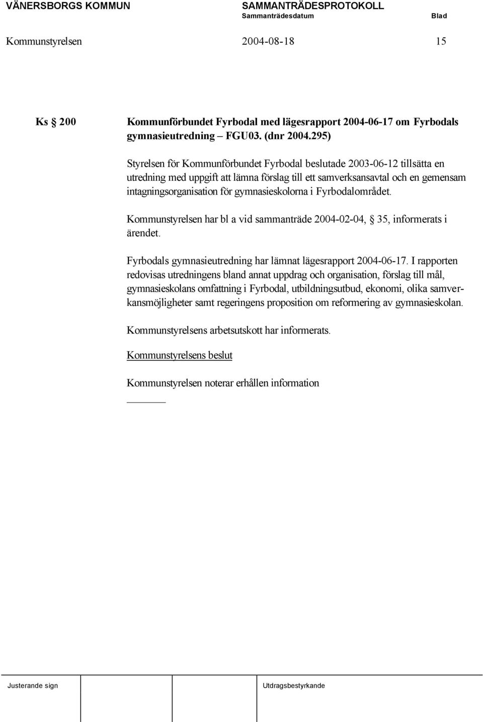 gymnasieskolorna i Fyrbodalområdet. Kommunstyrelsen har bl a vid sammanträde 2004-02-04, 35, informerats i ärendet. Fyrbodals gymnasieutredning har lämnat lägesrapport 2004-06-17.