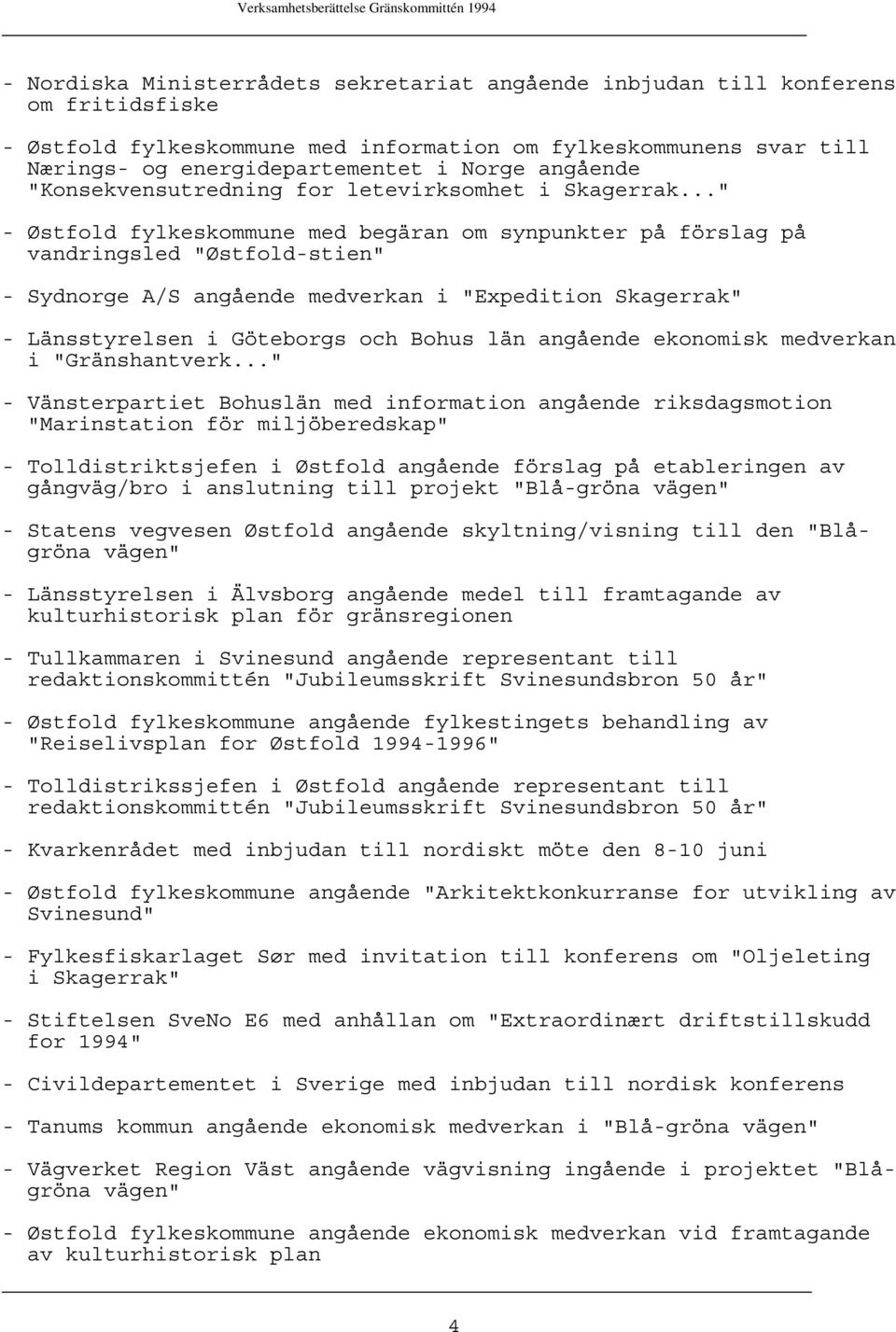 .." - Østfold fylkeskommune med begäran om synpunkter på förslag på vandringsled "Østfold-stien" - Sydnorge A/S angående medverkan i "Expedition Skagerrak" - Länsstyrelsen i Göteborgs och Bohus län