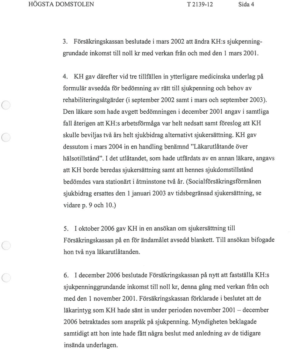 KH gay därefter vid tre tillfällen in ytterligare medicinska underlag pa formular avsedda for bedomning av rätt till sjukpenning och behov av rehabiliteringsätgarder (i september 2002 samt i mars och