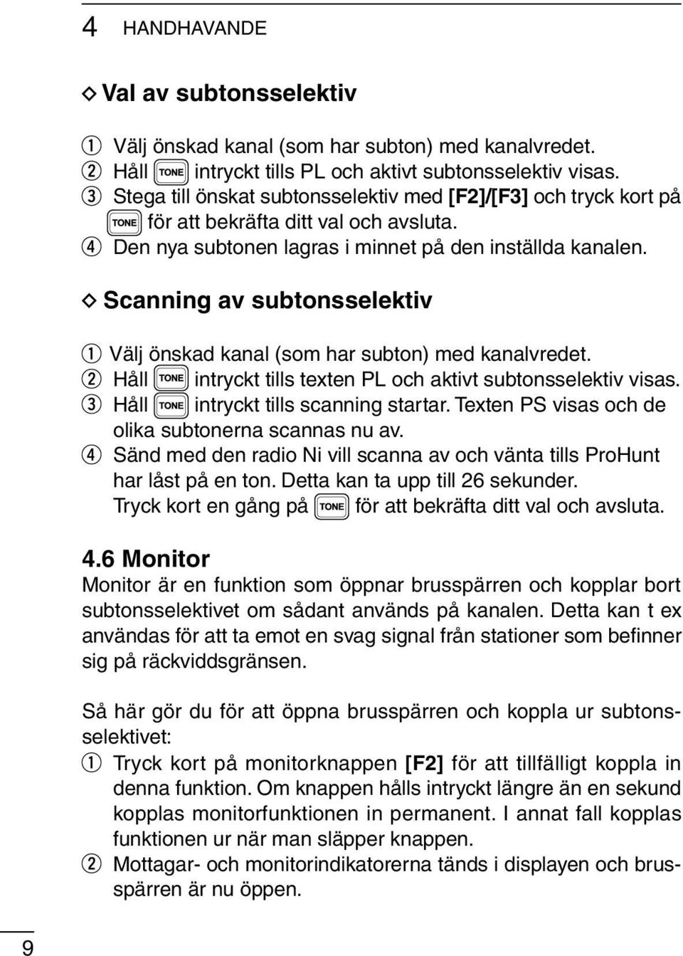 Scanning av subtonsselektiv Välj önskad kanal (som har subton) med kanalvredet. Håll intryckt tills texten PL och aktivt subtonsselektiv visas. Håll intryckt tills scanning startar.