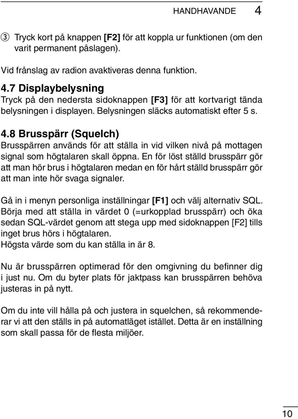 En för löst ställd brusspärr gör att man hör brus i högtalaren medan en för hårt ställd brusspärr gör att man inte hör svaga signaler.