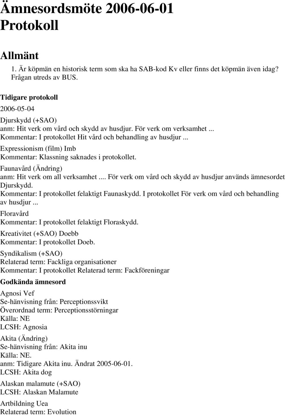 .. Expressionism (film) Imb Kommentar: Klassning saknades i protokollet. Faunavård (Ändring) anm: Hit verk om all verksamhet... För verk om vård och skydd av husdjur används ämnesordet Djurskydd.