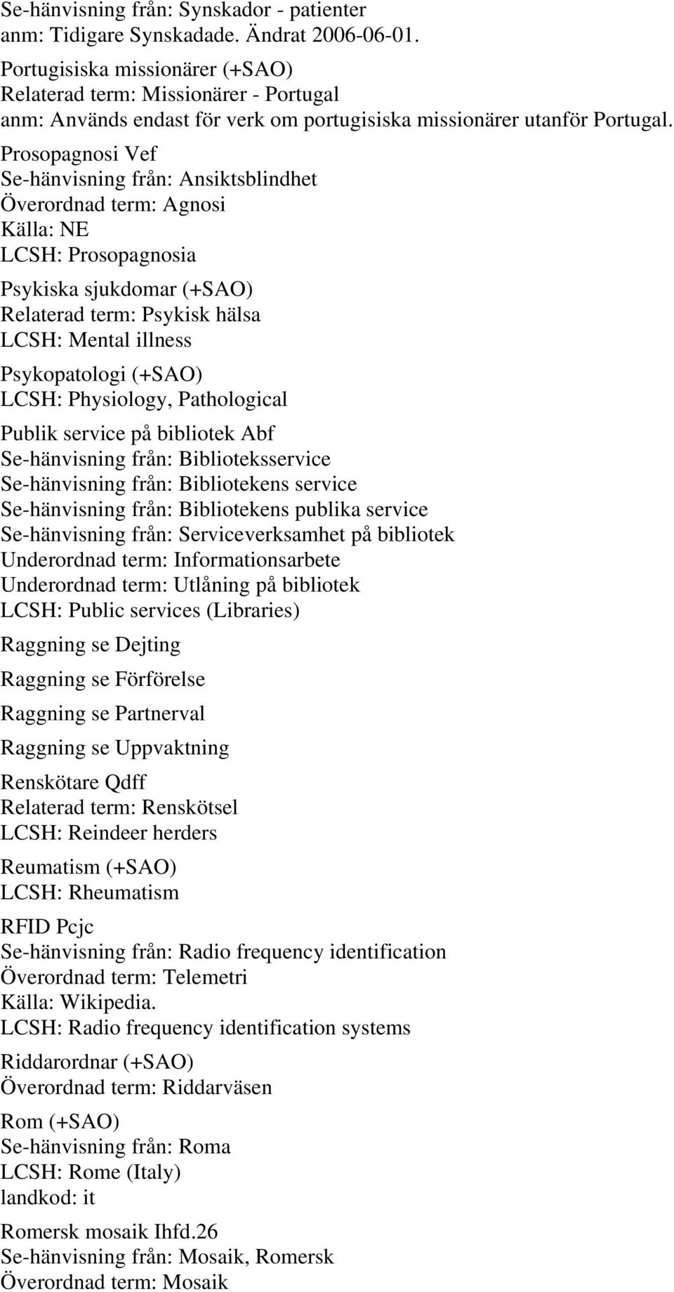 Prosopagnosi Vef Se-hänvisning från: Ansiktsblindhet Överordnad term: Agnosi LCSH: Prosopagnosia Psykiska sjukdomar (+SAO) Relaterad term: Psykisk hälsa LCSH: Mental illness Psykopatologi (+SAO)