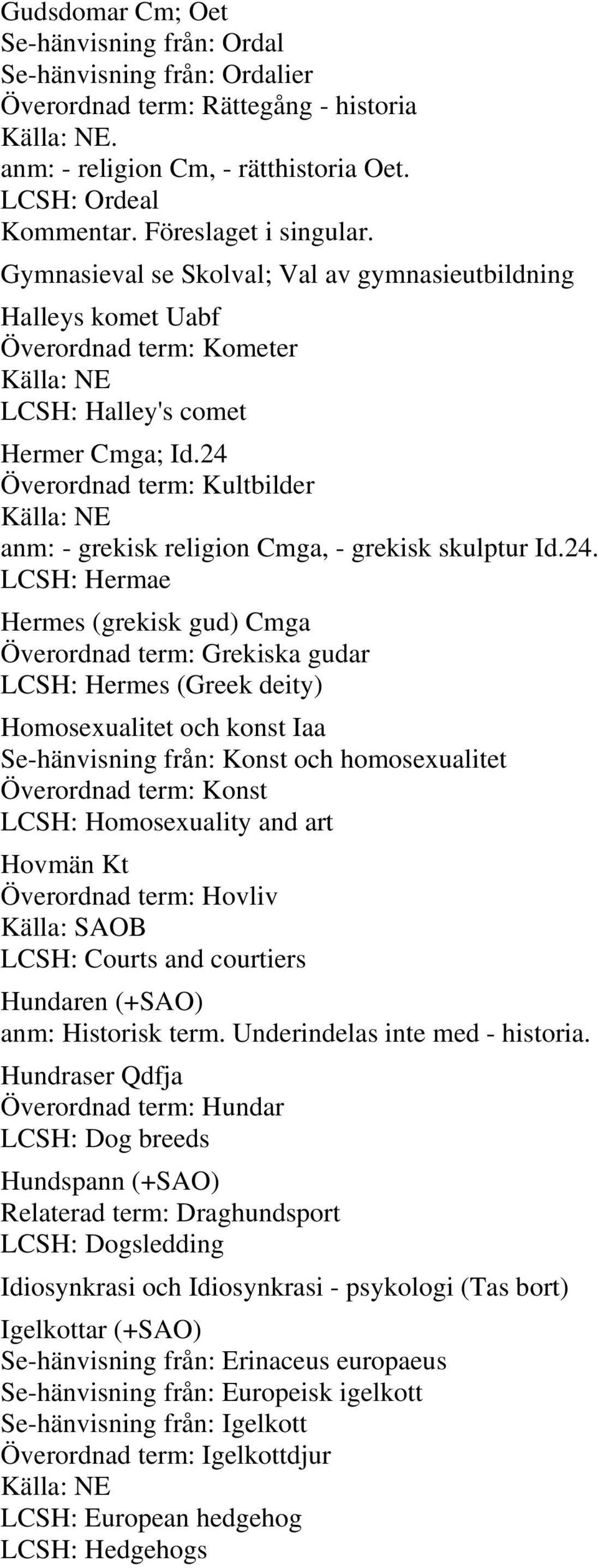 24 Överordnad term: Kultbilder anm: - grekisk religion Cmga, - grekisk skulptur Id.24. LCSH: Hermae Hermes (grekisk gud) Cmga Överordnad term: Grekiska gudar LCSH: Hermes (Greek deity) Homosexualitet