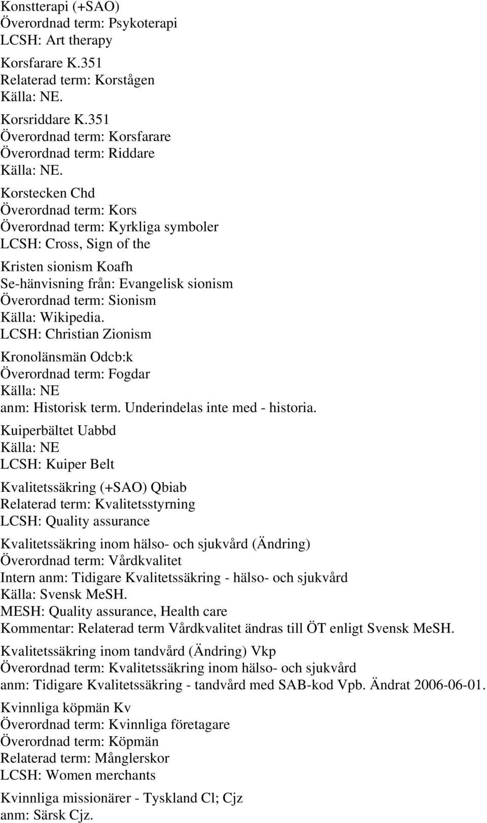 LCSH: Christian Zionism Kronolänsmän Odcb:k Överordnad term: Fogdar anm: Historisk term. Underindelas inte med - historia.