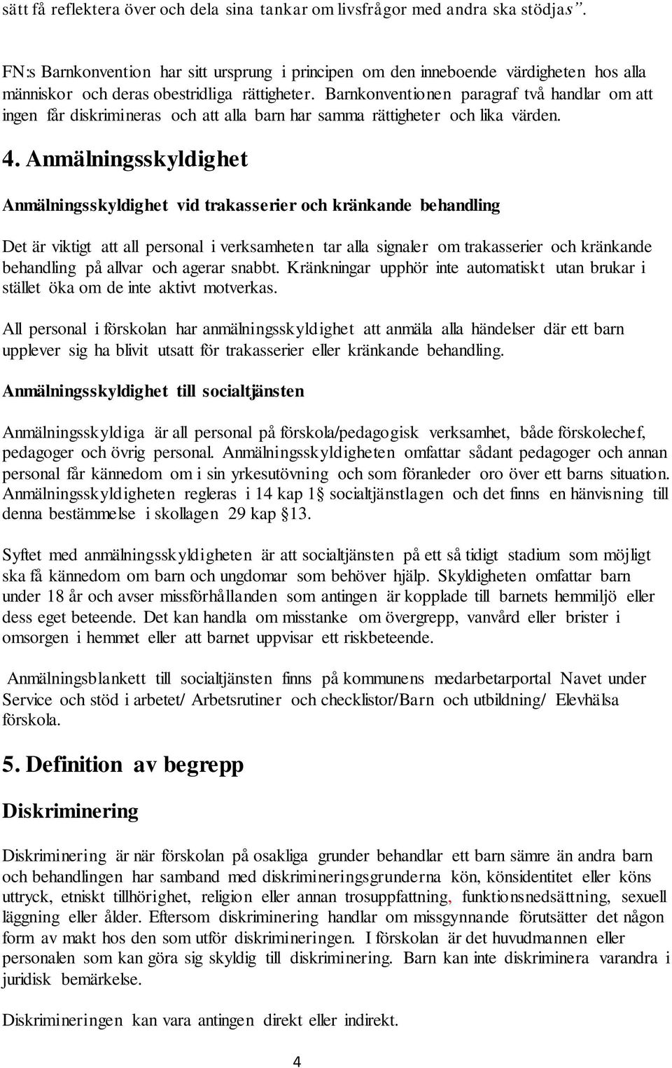 Barnkonventionen paragraf två handlar om att ingen får diskrimineras och att alla barn har samma rättigheter och lika värden. 4.