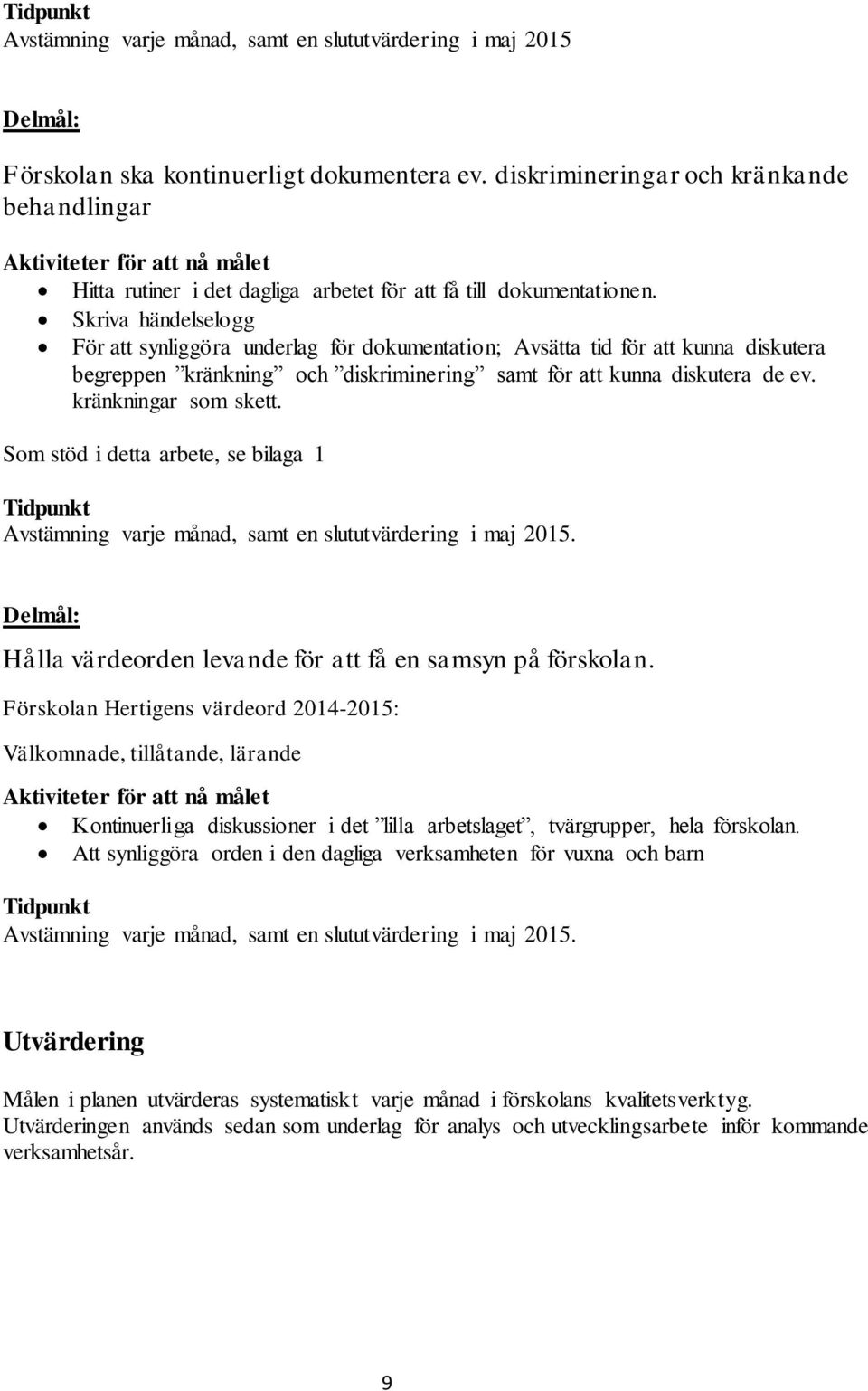 Skriva händelselogg För att synliggöra underlag för dokumentation; Avsätta tid för att kunna diskutera begreppen kränkning och diskriminering samt för att kunna diskutera de ev. kränkningar som skett.