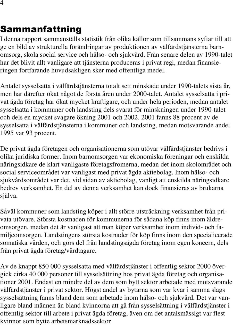 Från senare delen av 1990-talet har det blivit allt vanligare att tjänsterna produceras i privat regi, medan finansieringen fortfarande huvudsakligen sker med offentliga medel.