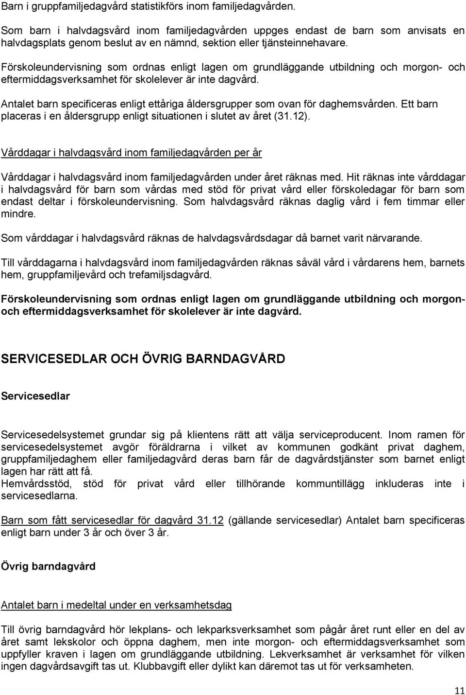 Förskoleundervisning som ordnas enligt lagen om grundläggande utbildning och morgon- och eftermiddagsverksamhet för skolelever är inte dagvård.