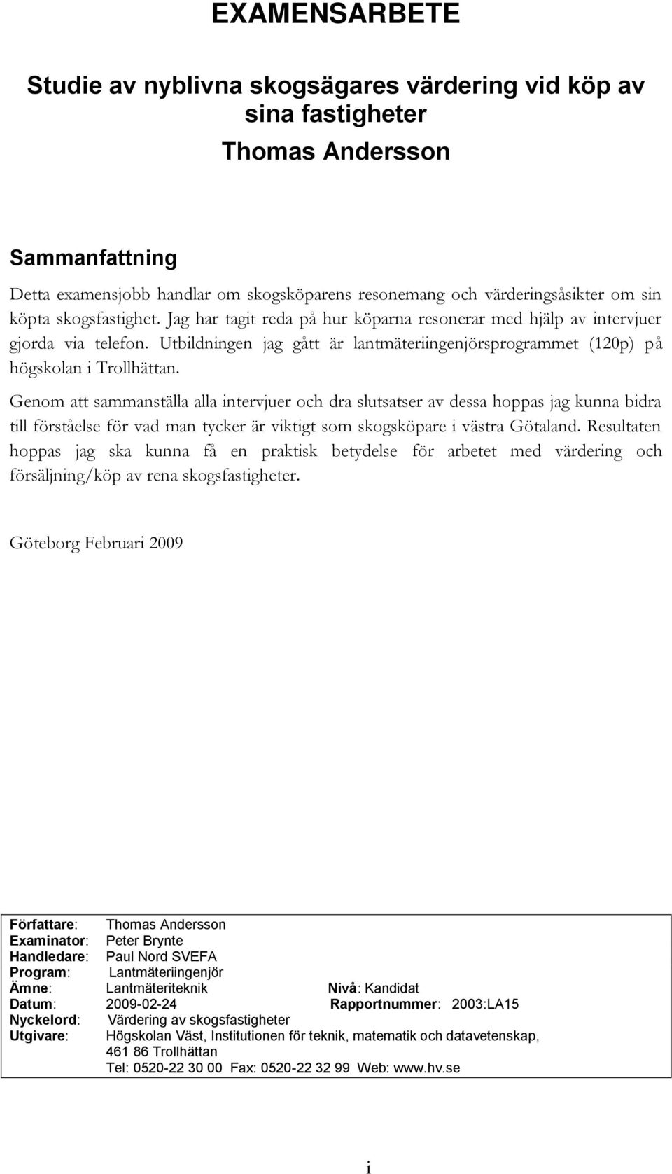 Genom att sammanställa alla intervjuer och dra slutsatser av dessa hoppas jag kunna bidra till förståelse för vad man tycker är viktigt som skogsköpare i västra Götaland.