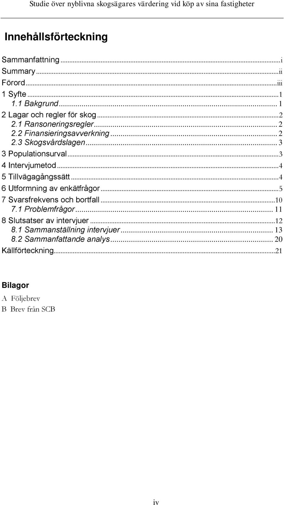 .. 4 5 Tillvägagångssätt... 4 6 Utformning av enkätfrågor... 5 7 Svarsfrekvens och bortfall...10 7.1 Problemfrågor.