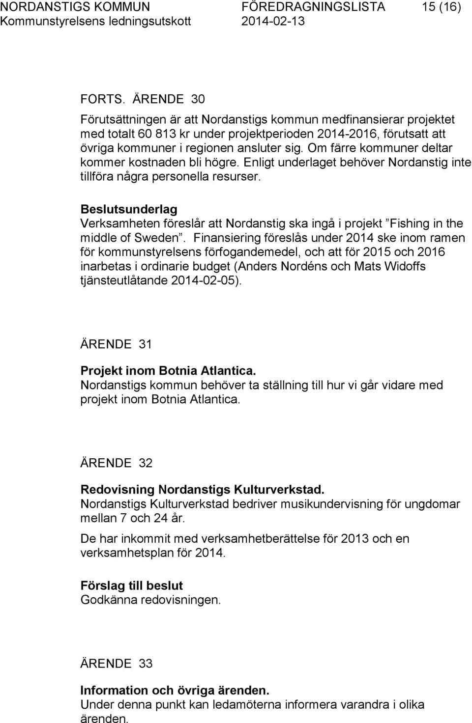 Om färre kommuner deltar kommer kostnaden bli högre. Enligt underlaget behöver Nordanstig inte tillföra några personella resurser.