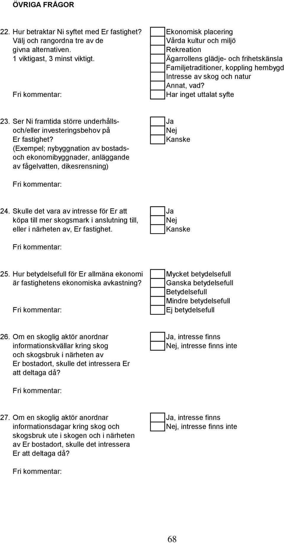 Ser Ni framtida större underhålls- Ja och/eller investeringsbehov på Nej Er fastighet? Kanske (Exempel; nybyggnation av bostadsoch ekonomibyggnader, anläggande av fågelvatten, dikesrensning) 24.