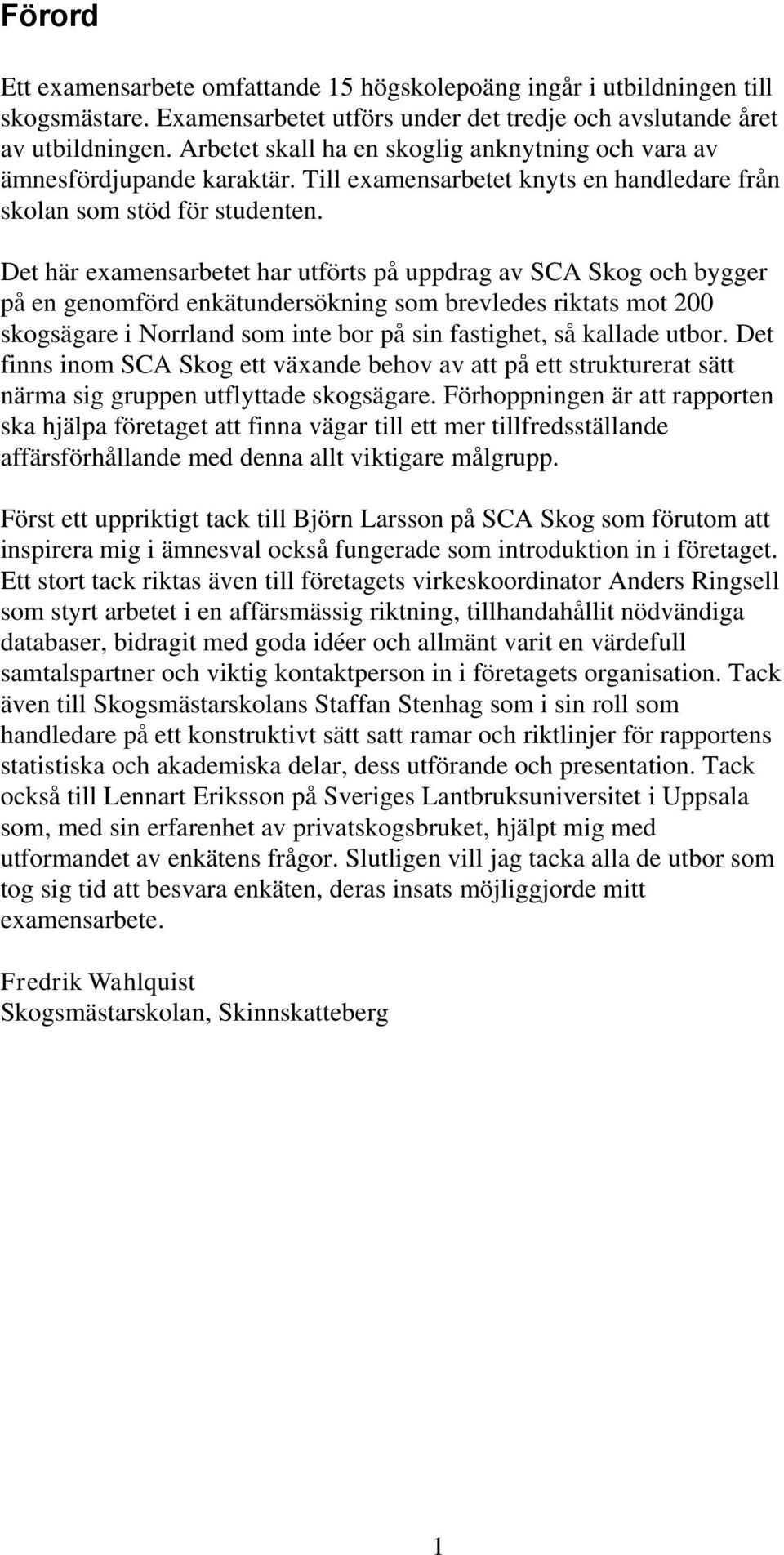 Det här examensarbetet har utförts på uppdrag av SCA Skog och bygger på en genomförd enkätundersökning som brevledes riktats mot 200 skogsägare i Norrland som inte bor på sin fastighet, så kallade