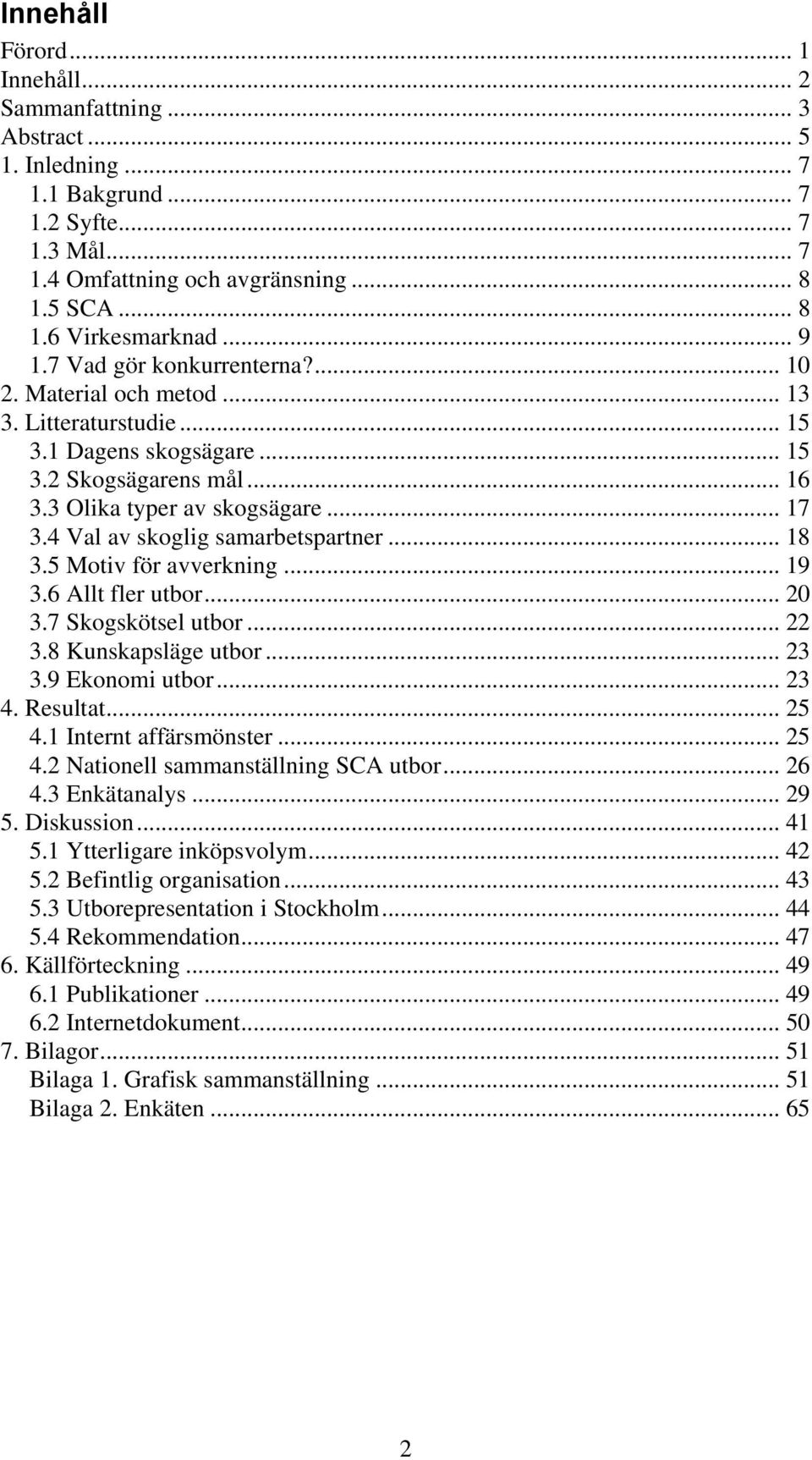 4 Val av skoglig samarbetspartner... 18 3.5 Motiv för avverkning... 19 3.6 Allt fler utbor... 20 3.7 Skogskötsel utbor... 22 3.8 Kunskapsläge utbor... 23 3.9 Ekonomi utbor... 23 4. Resultat... 25 4.