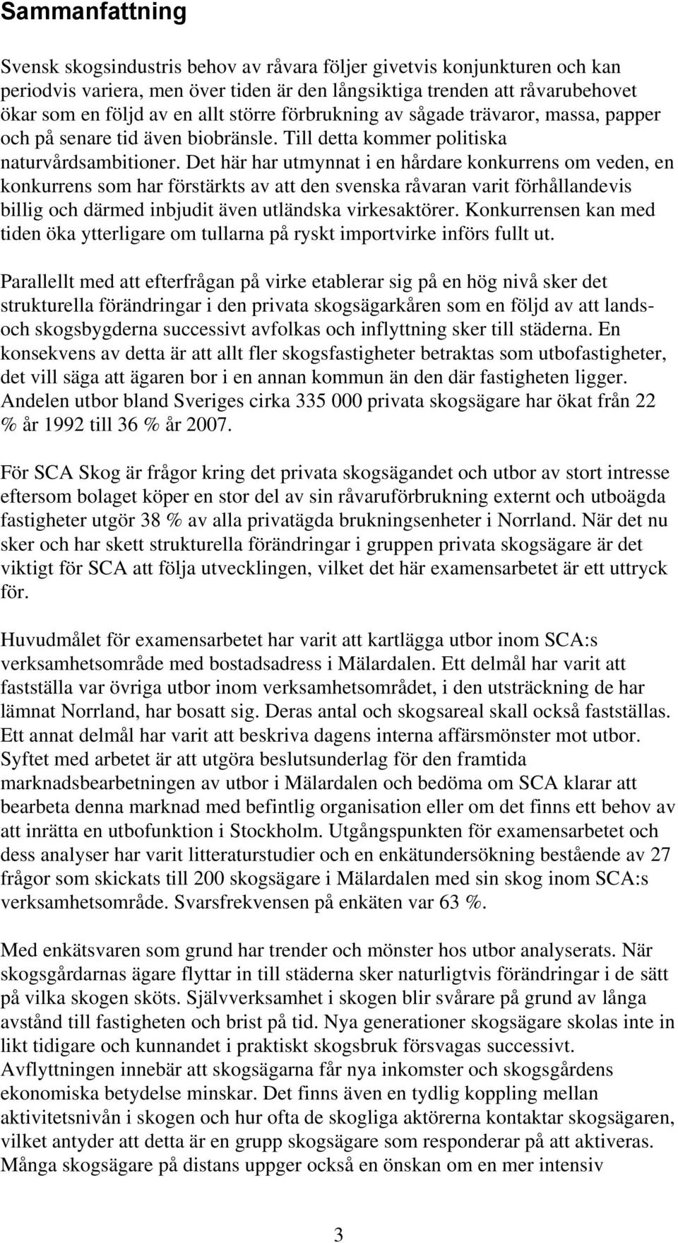 Det här har utmynnat i en hårdare konkurrens om veden, en konkurrens som har förstärkts av att den svenska råvaran varit förhållandevis billig och därmed inbjudit även utländska virkesaktörer.