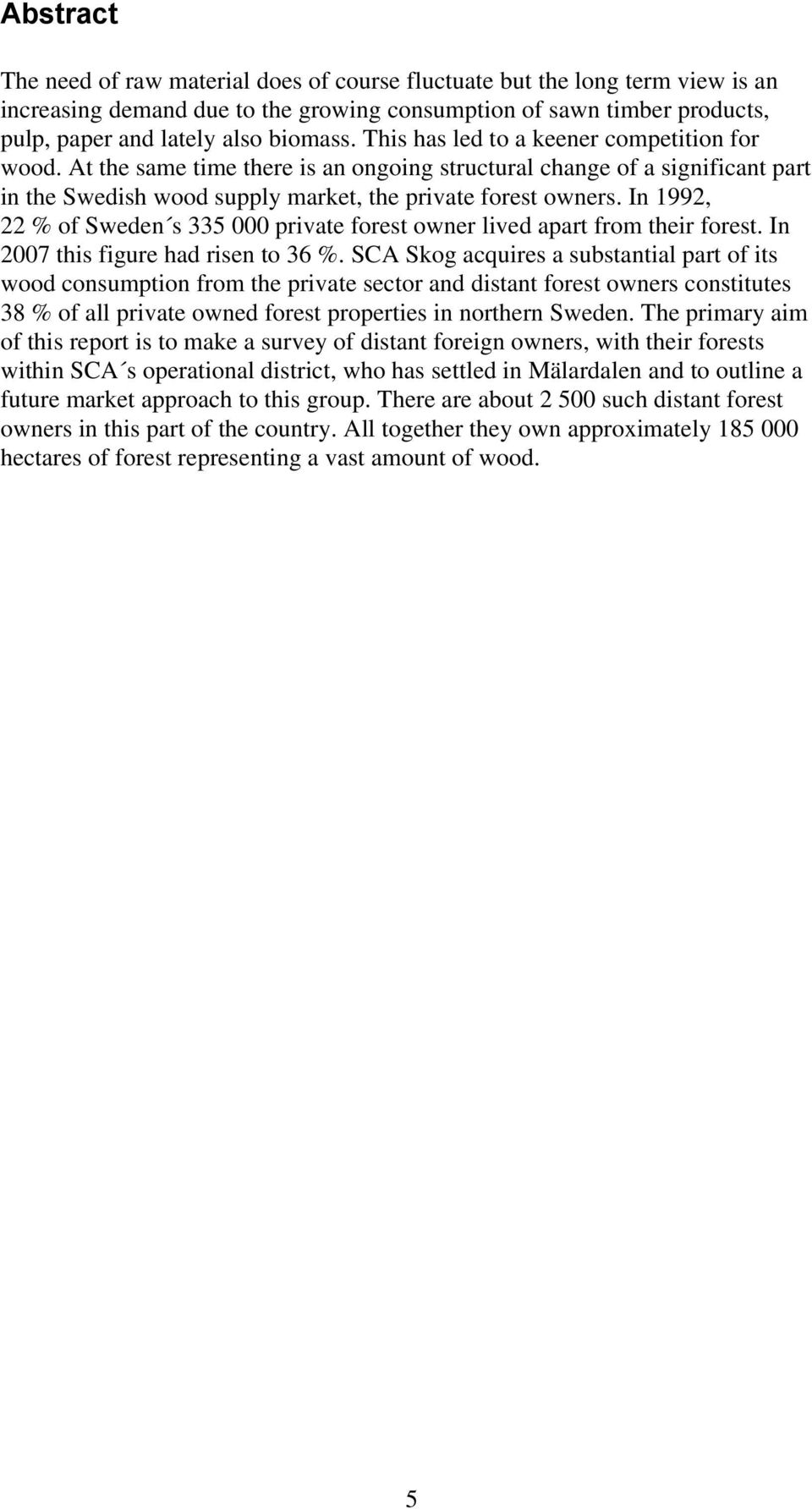 In 1992, 22 % of Sweden s 335 000 private forest owner lived apart from their forest. In 2007 this figure had risen to 36 %.
