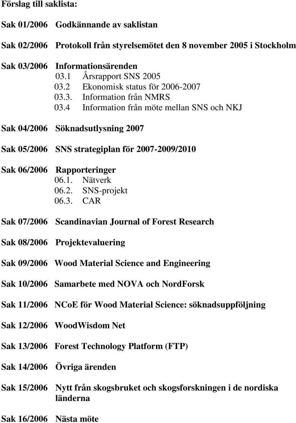 4 Information från möte mellan SNS och NKJ Sak 04/2006 Söknadsutlysning 2007 Sak 05/2006 SNS strategiplan för 2007-2009/2010 Sak 06/2006 Rapporteringer 06.1. Nätverk 06.2. SNS-projekt 06.3.