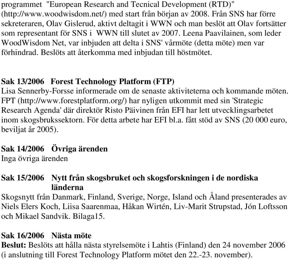 Leena Paavilainen, som leder WoodWisdom Net, var inbjuden att delta i SNS' vårmöte (detta möte) men var förhindrad. Beslöts att återkomma med inbjudan till höstmötet.