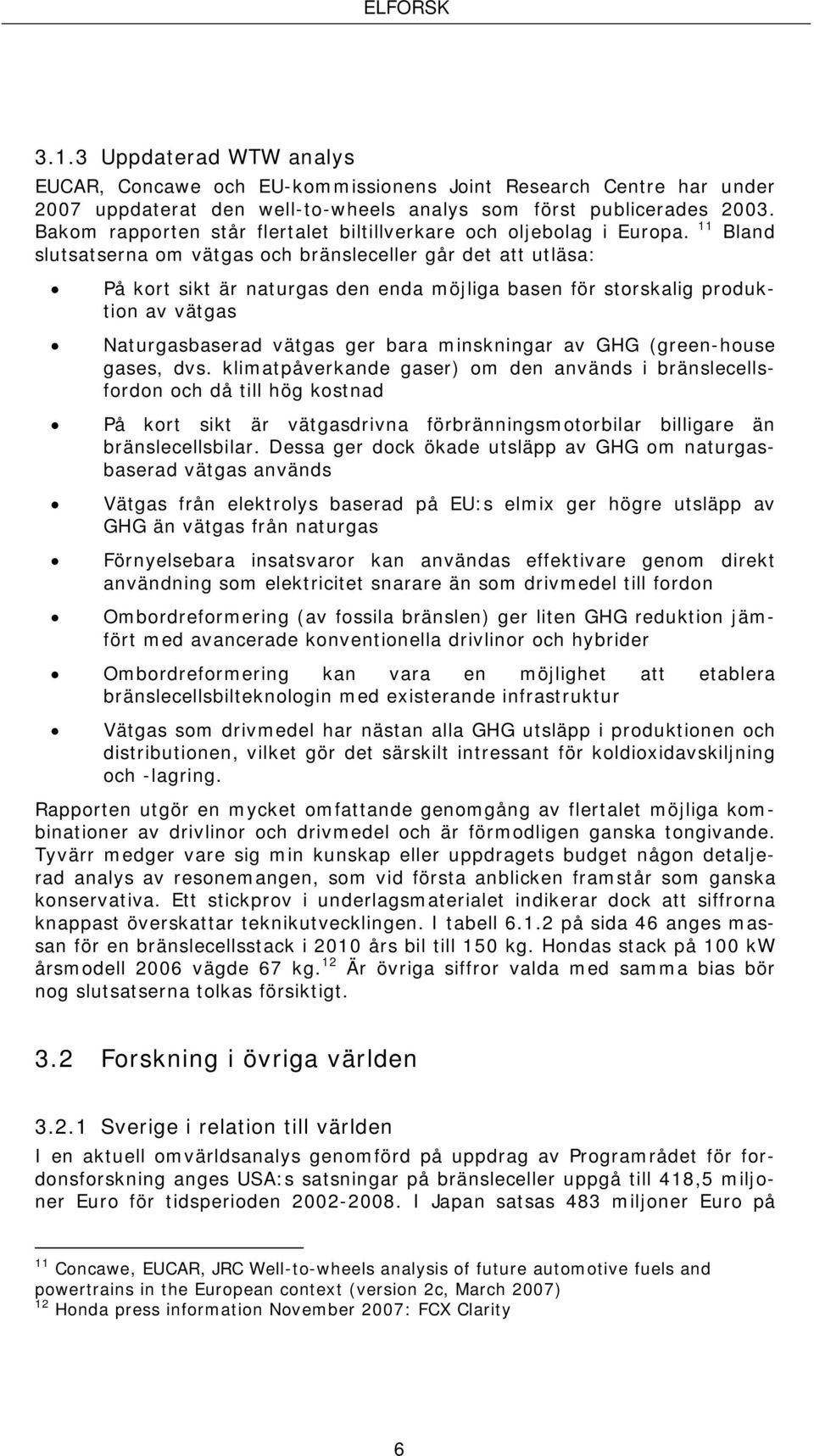 11 Bland slutsatserna om vätgas och bränsleceller går det att utläsa: På kort sikt är naturgas den enda möjliga basen för storskalig produktion av vätgas Naturgasbaserad vätgas ger bara minskningar