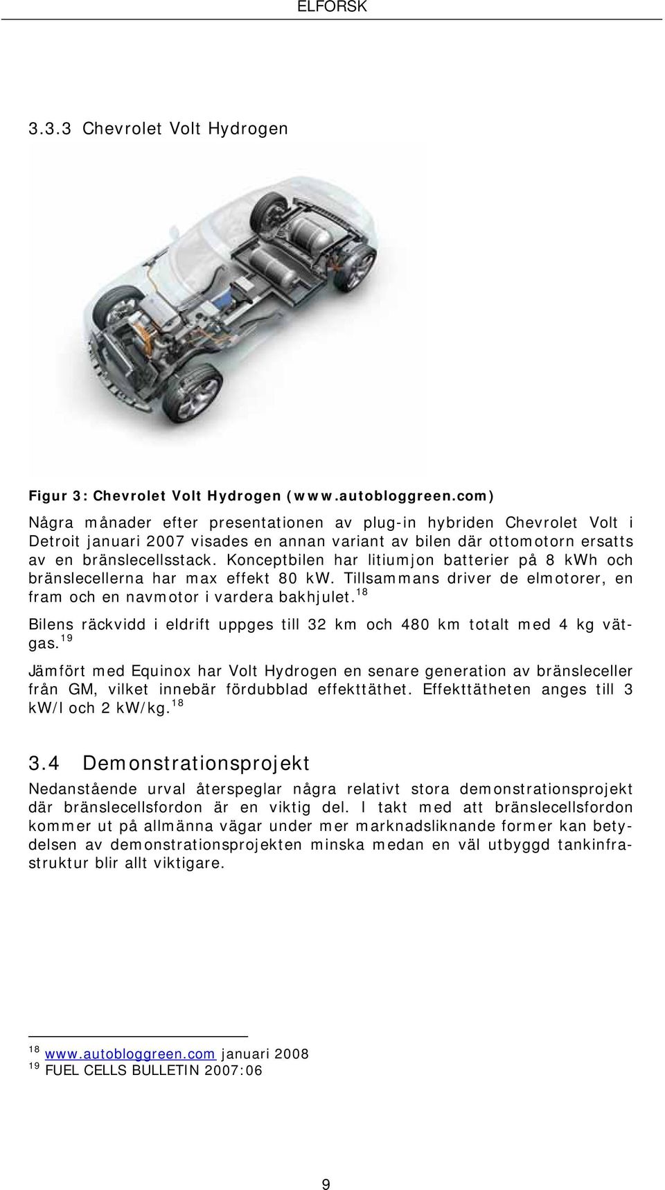 Konceptbilen har litiumjon batterier på 8 kwh och bränslecellerna har max effekt 80 kw. Tillsammans driver de elmotorer, en fram och en navmotor i vardera bakhjulet.