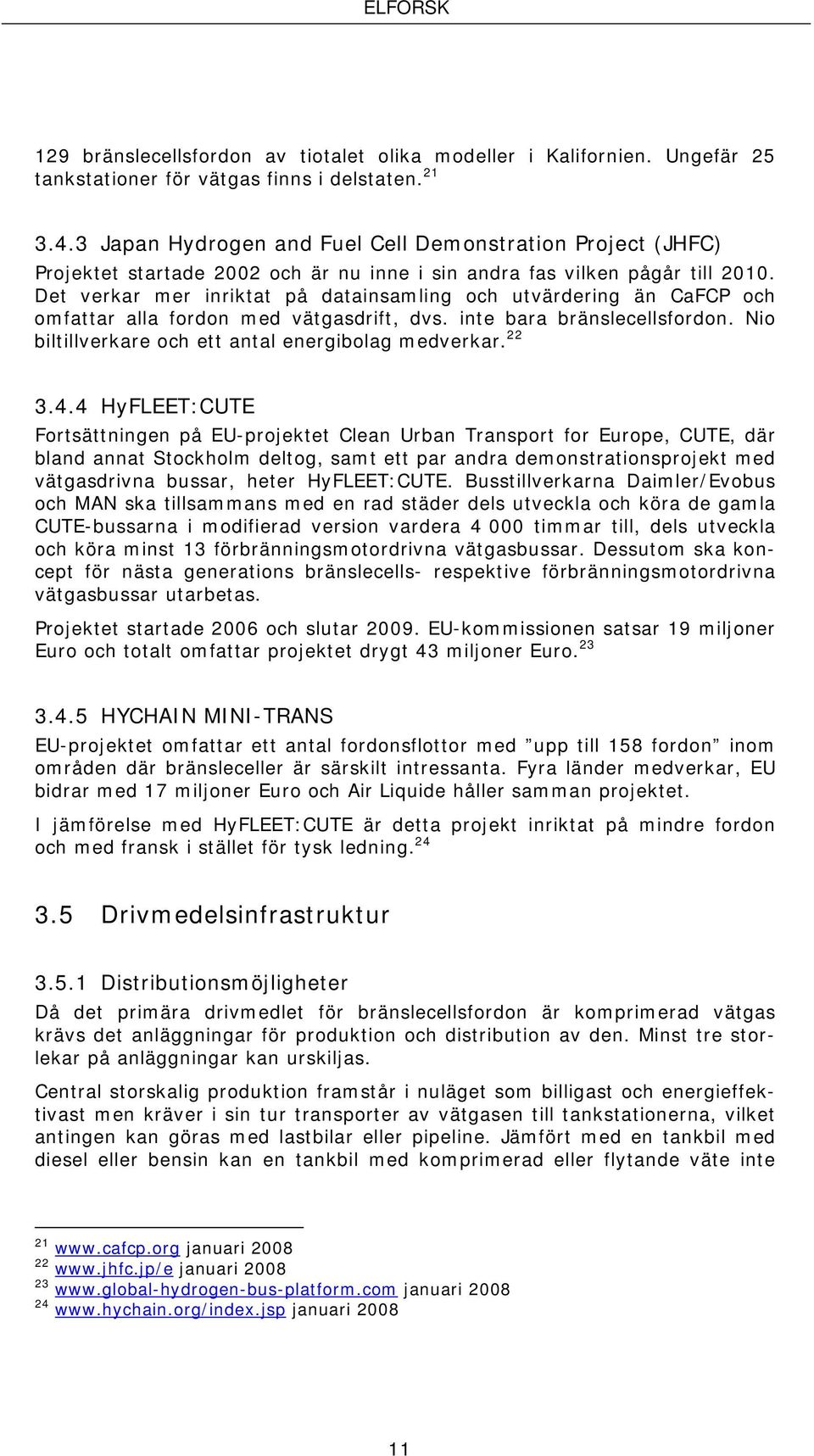 Det verkar mer inriktat på datainsamling och utvärdering än CaFCP och omfattar alla fordon med vätgasdrift, dvs. inte bara bränslecellsfordon. Nio biltillverkare och ett antal energibolag medverkar.