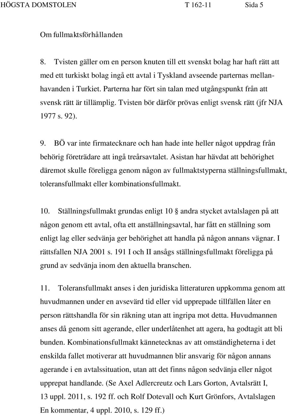 Parterna har fört sin talan med utgångspunkt från att svensk rätt är tillämplig. Tvisten bör därför prövas enligt svensk rätt (jfr NJA 1977 s. 92