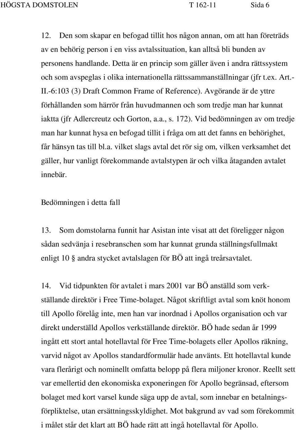 Detta är en princip som gäller även i andra rättssystem och som avspeglas i olika internationella rättssammanställningar (jfr t.ex. Art.- II.-6:103 (3) Draft Common Frame of Reference).