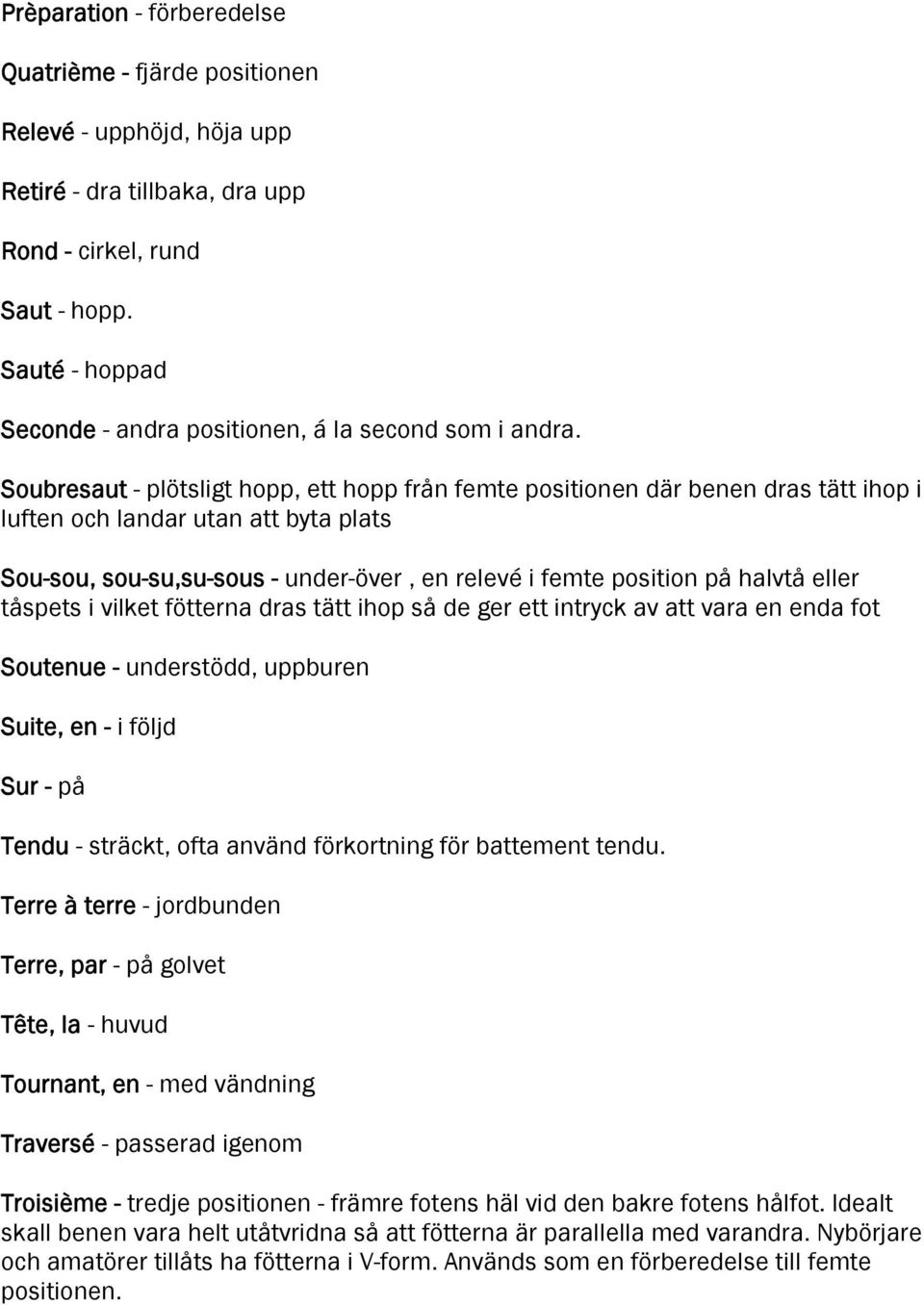 Soubresaut - plötsligt hopp, ett hopp från femte positionen där benen dras tätt ihop i luften och landar utan att byta plats Sou-sou, sou-su,su-sous - under-över, en relevé i femte position på halvtå