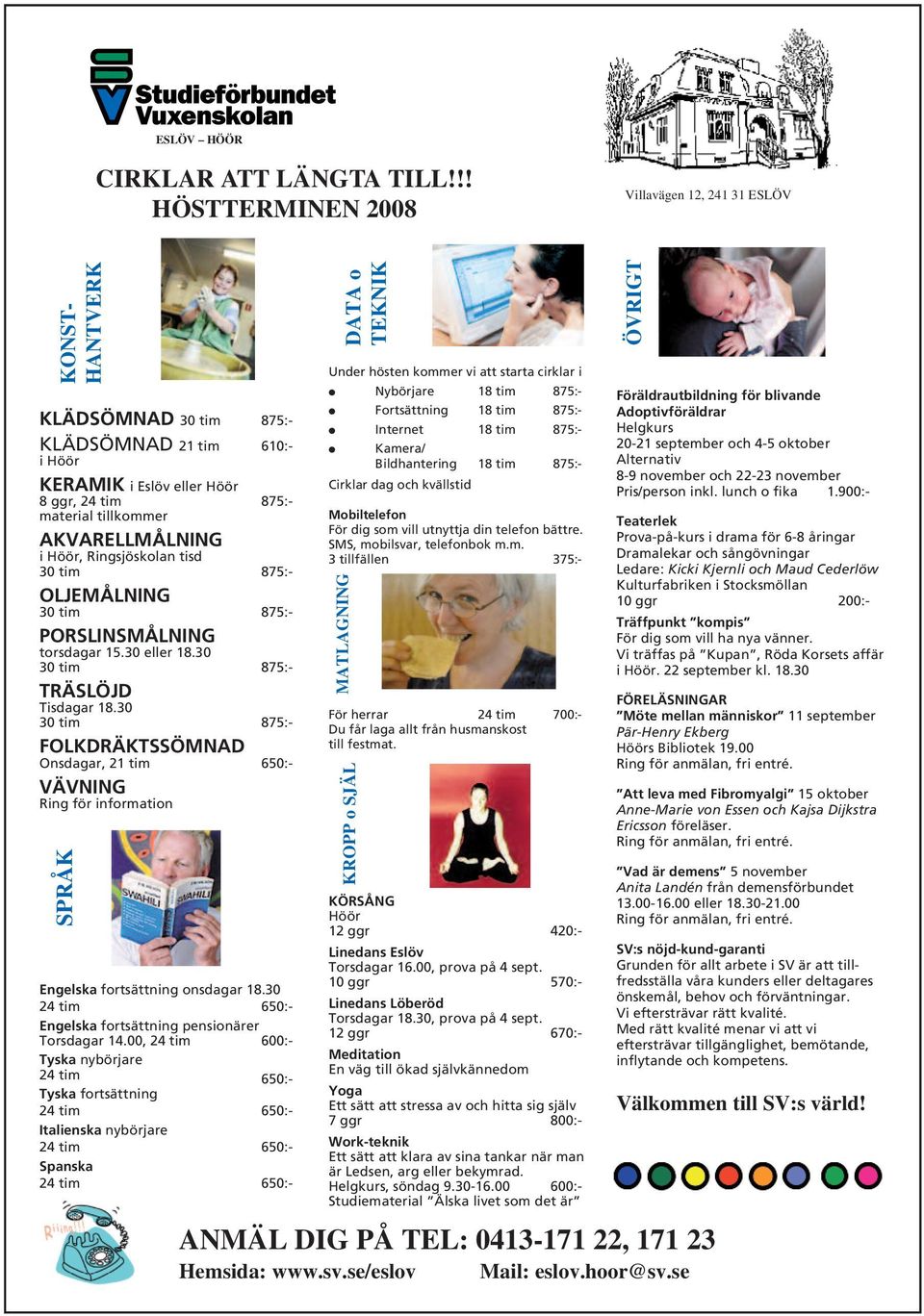 AKVARELLMÅLNING i Höör, Ringsjöskolan tisd 30 tim 875:- OLJEMÅLNING 30 tim 875:- PORSLINSMÅLNING torsdagar 15.30 eller 18.30 30 tim 875:- TRÄSLÖJD Tisdagar 18.