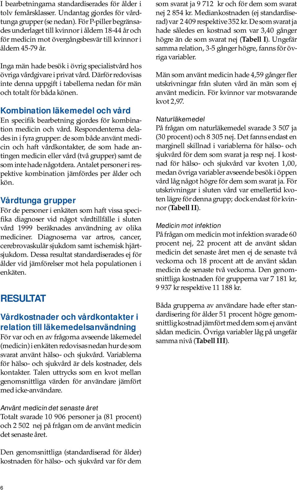 Inga män hade besök i övrig specialistvård hos övriga vårdgivare i privat vård. Därför redovisas inte denna uppgift i tabellerna nedan för män och totalt för båda könen.