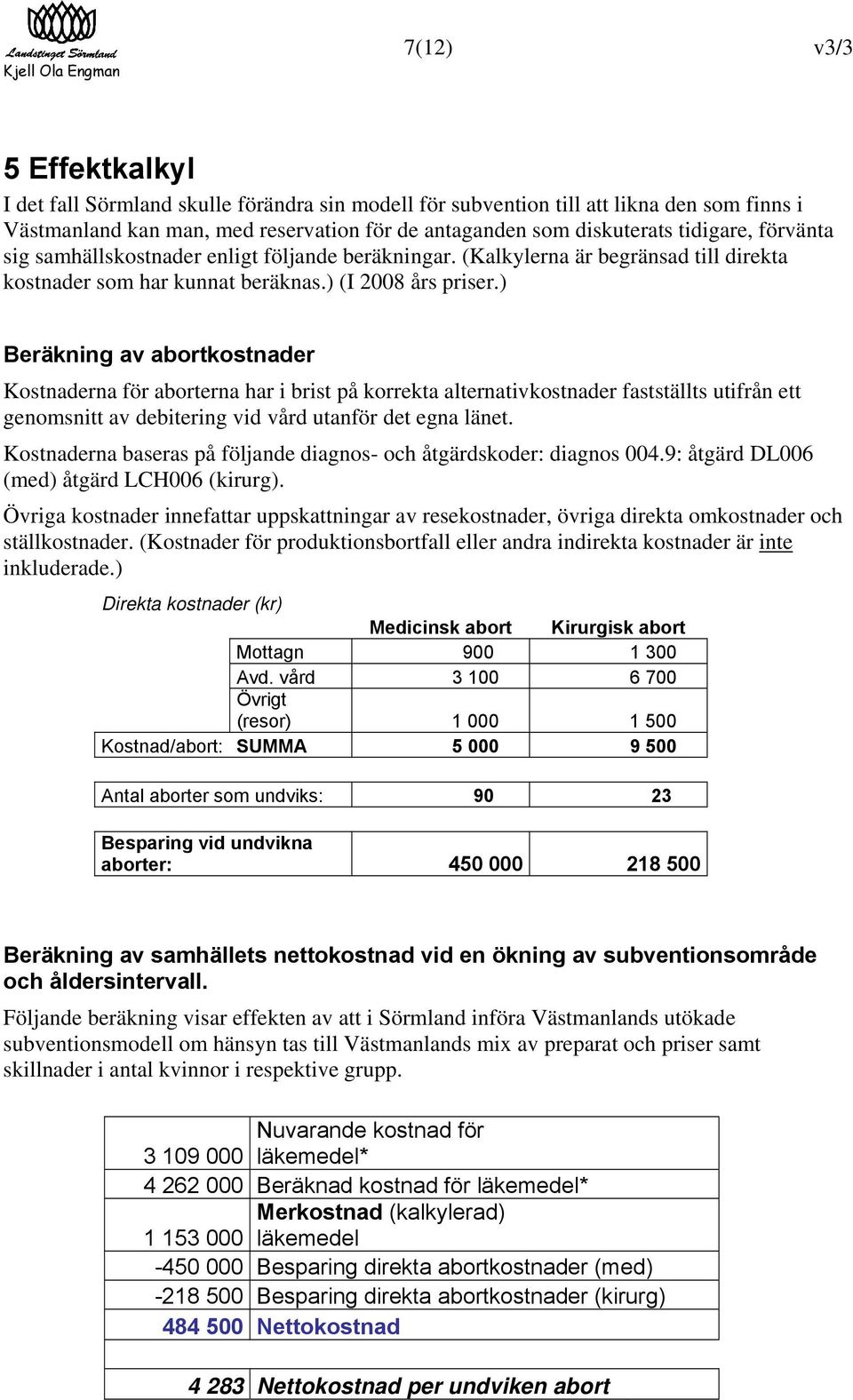 ) Beräkning av abortkostnader Kostnaderna för aborterna har i brist på korrekta alternativkostnader fastställts utifrån ett genomsnitt av debitering vid vård utanför det egna länet.