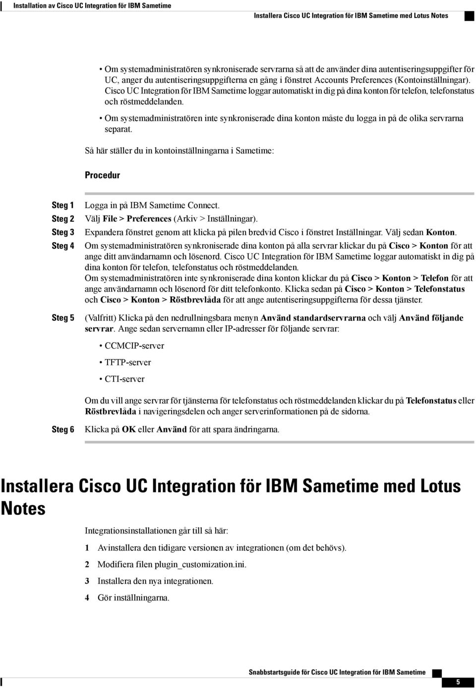 Cisco UC Integration för IBM Sametime loggar automatiskt in dig på dina konton för telefon, telefonstatus och röstmeddelanden.