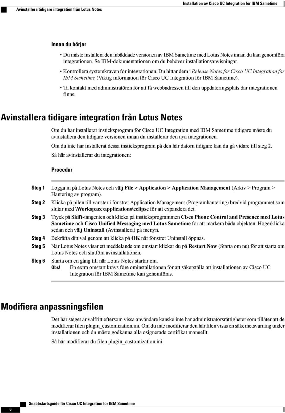 Du hittar dem i Release Notes for Cisco UC Integration for IBM Sametime (Viktig information för Cisco UC Integration för IBM Sametime).