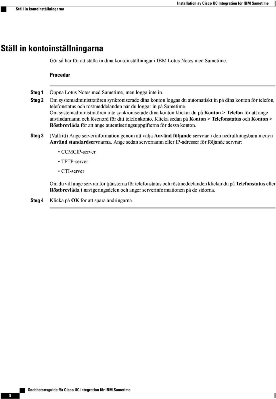 Om systemadministratören synkroniserade dina konton loggas du automatiskt in på dina konton för telefon, telefonstatus och röstmeddelanden när du loggar in på Sametime.