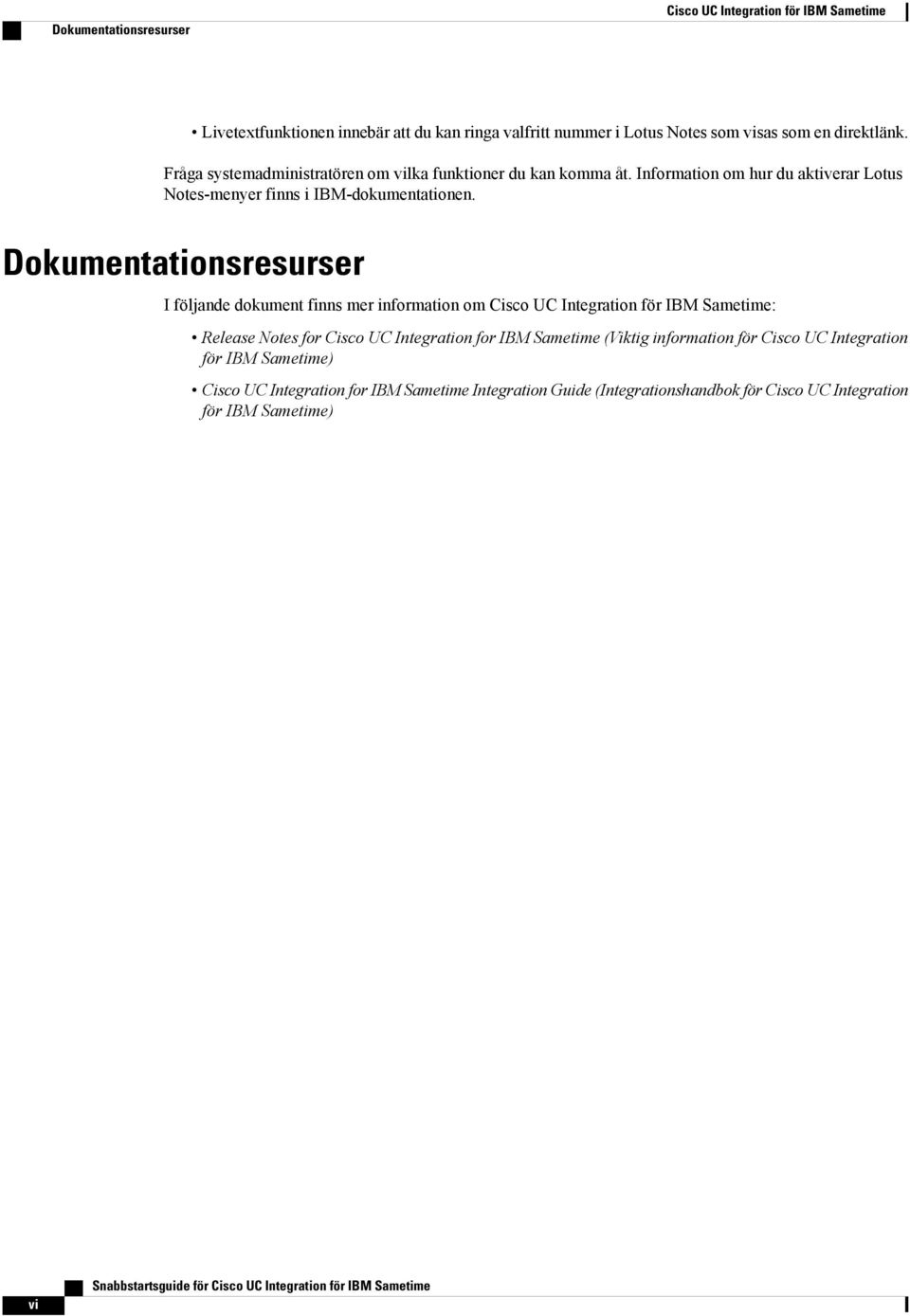 Dokumentationsresurser I följande dokument finns mer information om Cisco UC Integration för IBM Sametime: Release Notes for Cisco UC Integration for IBM Sametime