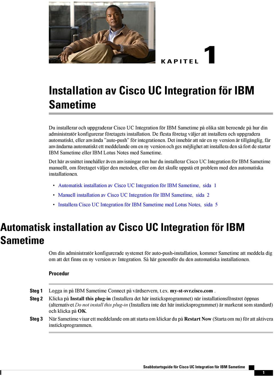 Det innebär att när en ny version är tillgänglig, får användarna automatiskt ett meddelande om en ny version och ges möjlighet att installera den så fort de startar IBM Sametime eller IBM Lotus Notes