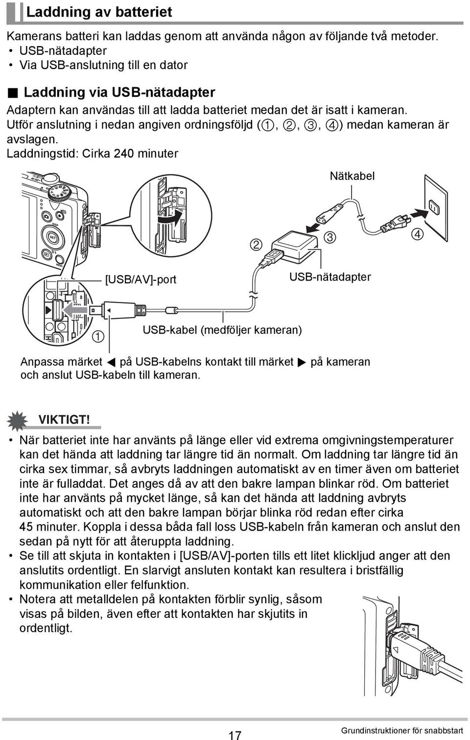 Laddningstid: Cirka 240 minuter Nätkabel 2 3 4 [USB/AV]-port USB-nätadapter 1 USB-kabel (medföljer kameran) Anpassa märket 4 på USB-kabelns kontakt till märket 6 på kameran och anslut USB-kabeln till