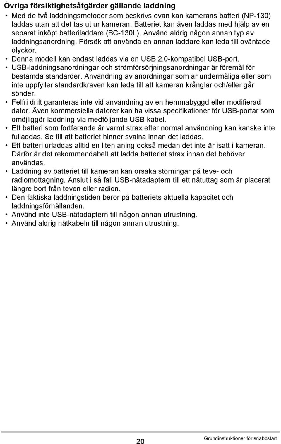 Försök att använda en annan laddare kan leda till oväntade olyckor. Denna modell kan endast laddas via en USB 2.0-kompatibel USB-port.