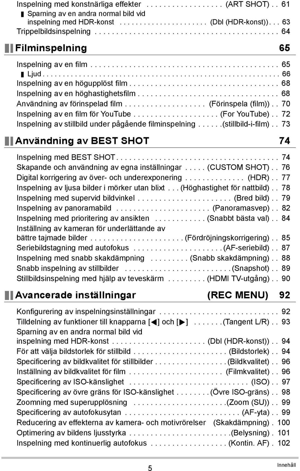 .................................. 68 Inspelning av en höghastighetsfilm................................. 68 Användning av förinspelad film................... (Förinspela (film)).