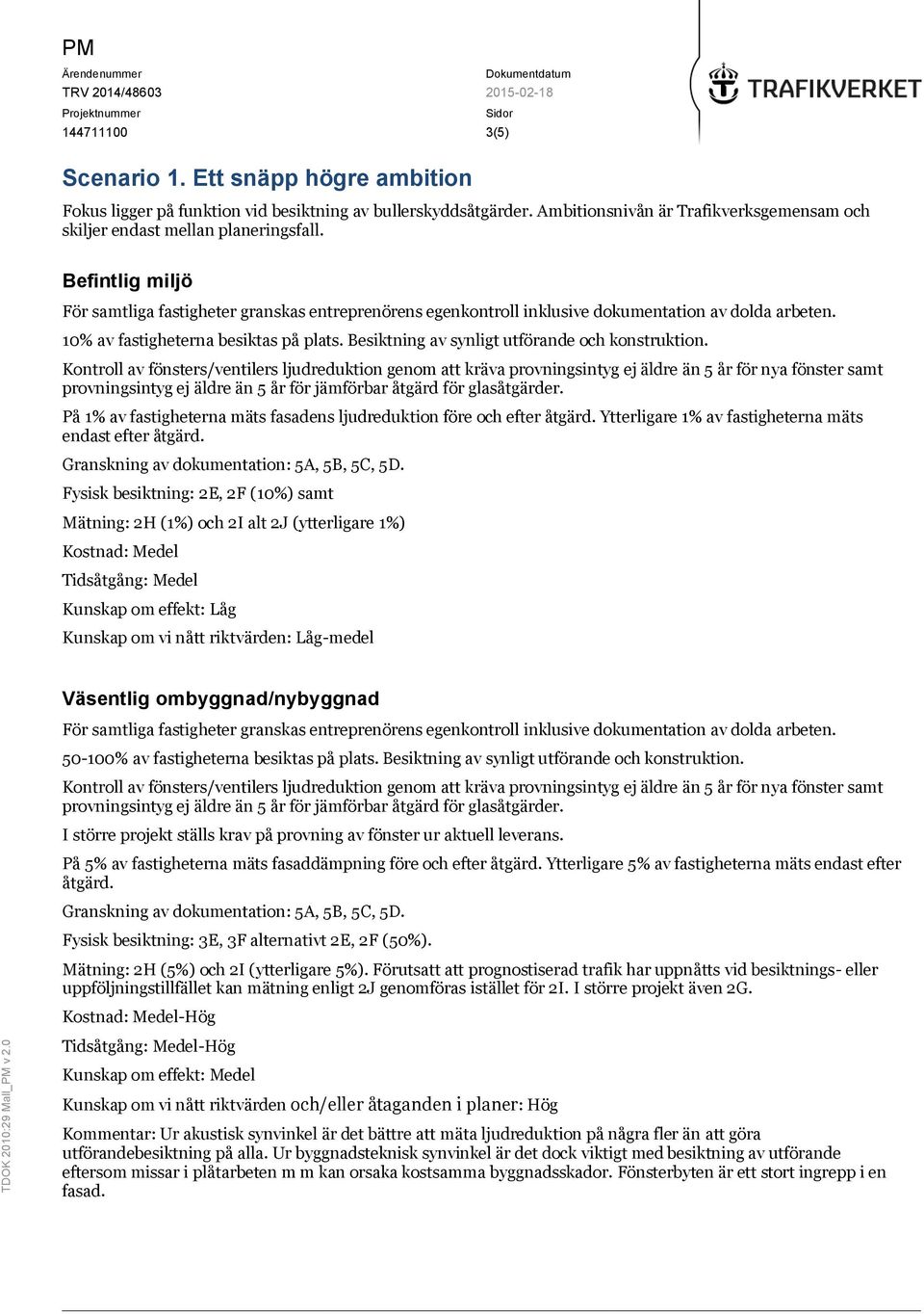 Besiktning av synligt utförande och konstruktion. På 1% av fastigheterna mäts fasadens ljudreduktion före och efter åtgärd. Ytterligare 1% av fastigheterna mäts endast efter åtgärd.