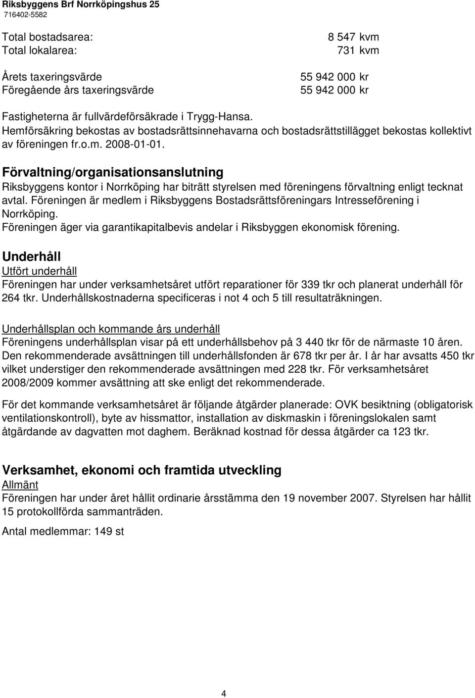 Förvaltning/organisationsanslutning Riksbyggens kontor i Norrköping har biträtt styrelsen med föreningens förvaltning enligt tecknat avtal.