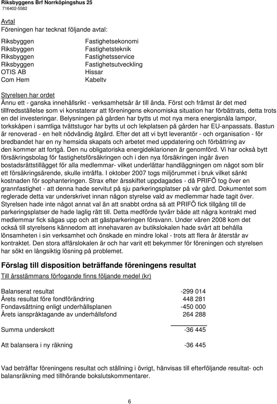 Först och främst är det med tillfredsställelse som vi konstaterar att föreningens ekonomiska situation har förbättrats, detta trots en del investeringar.