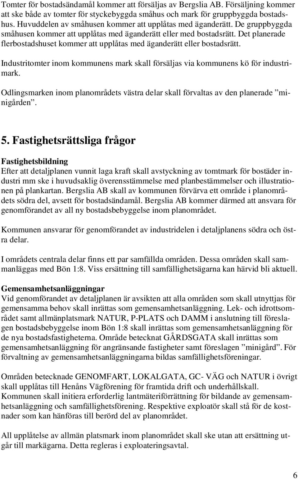 Det planerade flerbostadshuset kommer att upplåtas med äganderätt eller bostadsrätt. Industritomter inom kommunens mark skall försäljas via kommunens kö för industrimark.