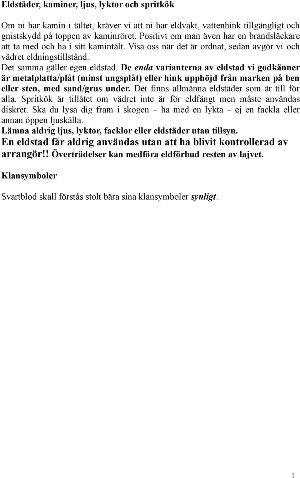 De enda varianterna av eldstad vi godkänner är metalplatta/plåt (minst ungsplåt) eller hink upphöjd från marken på ben eller sten, med sand/grus under.