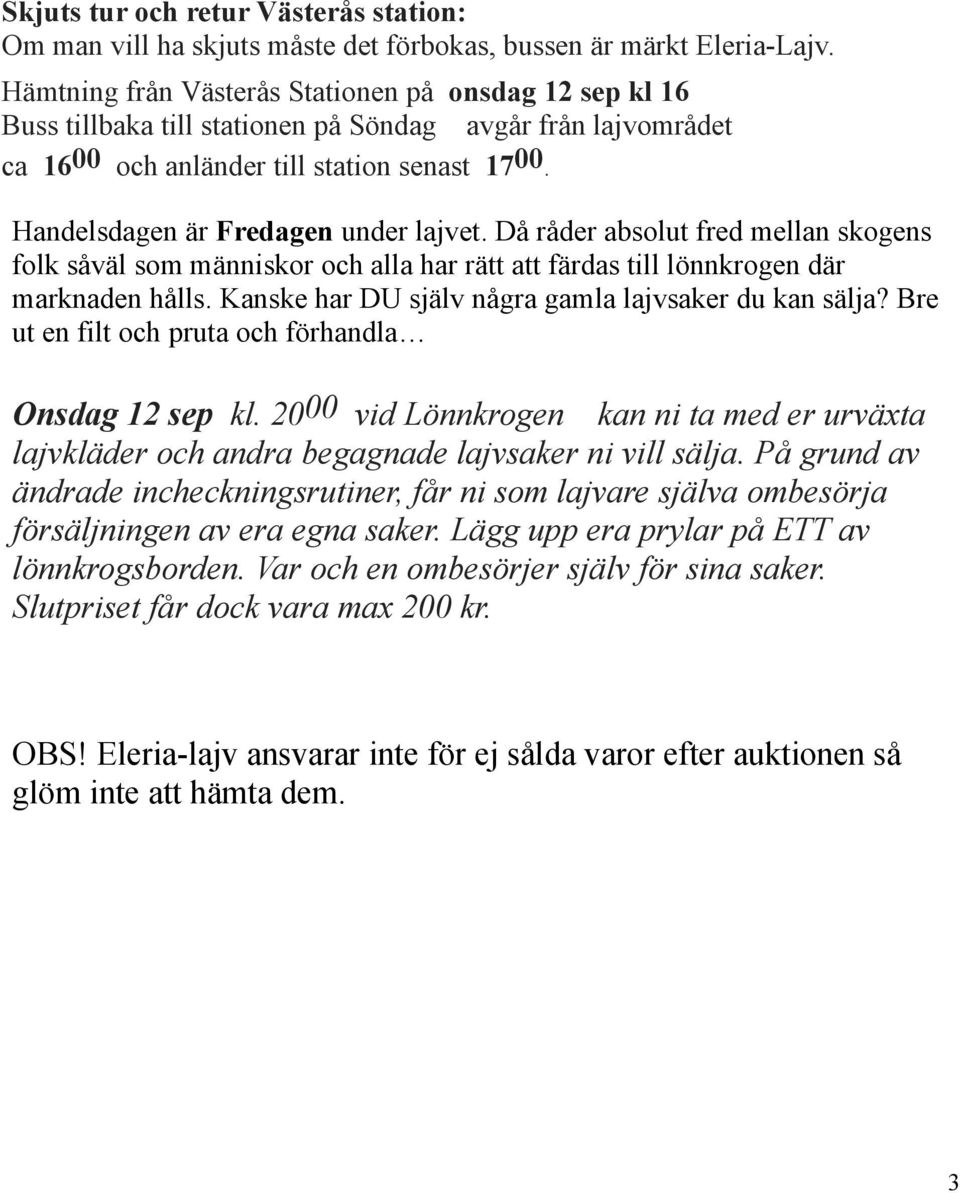 Handelsdagen är Fredagen under lajvet. Då råder absolut fred mellan skogens folk såväl som människor och alla har rätt att färdas till lönnkrogen där marknaden hålls.